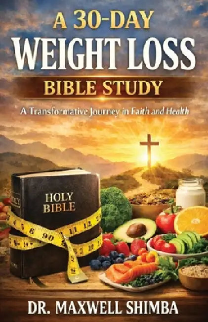 A 30-Day Weight Loss Bible Study: A Transformative Journey in Faith and Health by Maxwell Shimba