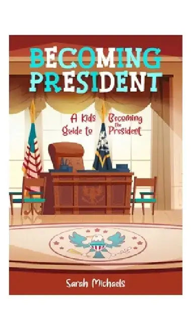 Becoming President: A Kids Guide to Becoming the President by Sarah Michaels
