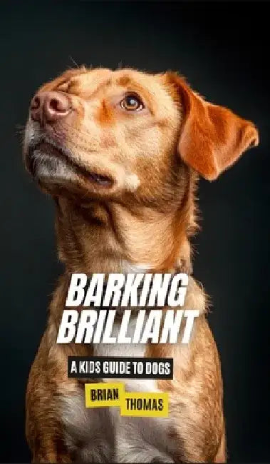 Barking Brilliant: A Kids Guide to Dogs by Brian Thomas