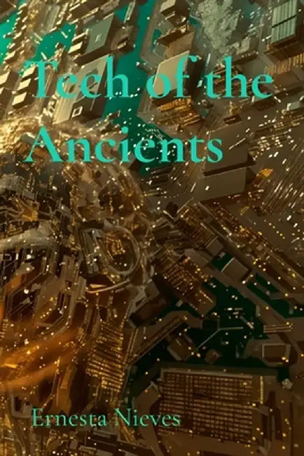 Tech of the Ancients: How Forgotten Innovations Continue to Influence Modern Technology by Ernesta Nieves