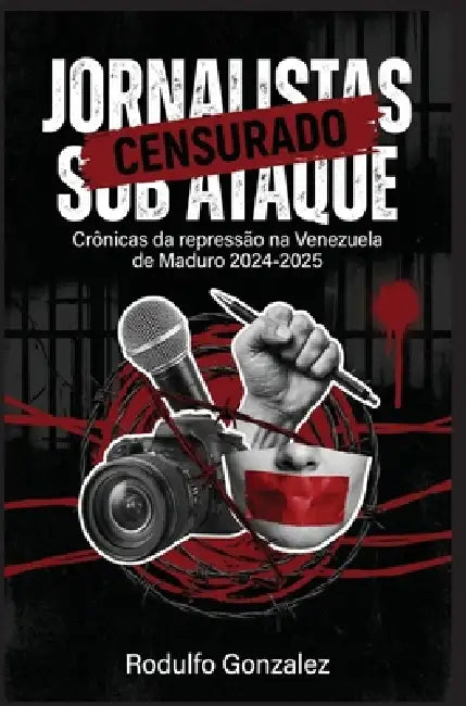 Jornalistas sob ataque: Crônicas da repressão na Venezuela de Maduro 2024-2025 by Rodulfo Gonzalez, Juan Rodulfo