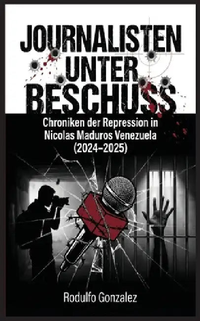 Journalisten unter Beschuss: Chroniken der Repression in Maduros Venezuela 2024-2025 by Rodulfo Gonzalez, Juan Rodulfo