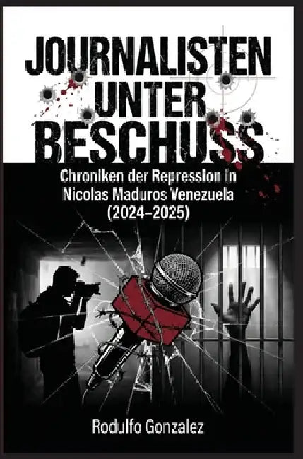 Journalisten unter Beschuss: Chroniken der Repression in Maduros Venezuela 2024-2025 by Rodulfo Gonzalez, Juan Rodulfo