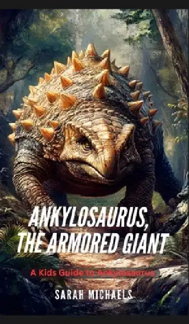 Ankylosaurus, the Armored Giant: A Kids Guide to Ankylosaurus by Sarah Michaels