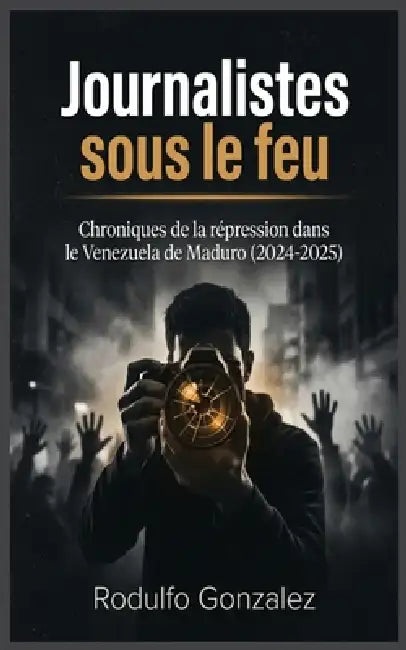 Journalistes sous le feu: Chroniques de la répression dans le Venezuela de Maduro (2024-2025) by Rodulfo Gonzalez, Juan Rodulfo