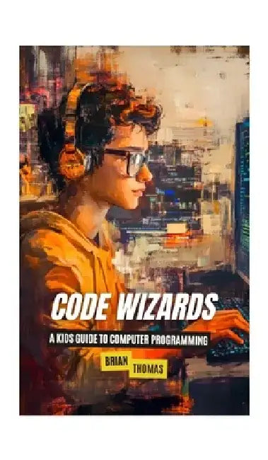 Code Wizards: A Kids Guide to Computer Programming by Brian Thomas