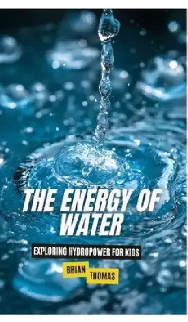 The Energy of Water: Exploring Hydropower for Kids by Brian Thomas