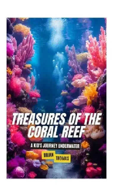 Treasures of the Coral Reef: A Kid's Journey Underwater by Brian Thomas