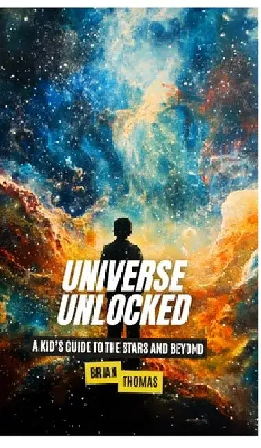 Universe Unlocked: A Kid's Guide to the Stars and Beyond by Brian Thomas