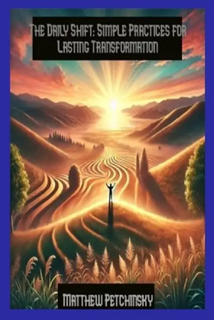 The Daily Shift: Simple Practices for Lasting Transformation by Matthew Petchinsky