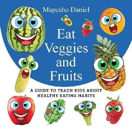Eat Veggies and Fruits: A Fun and Educational Guide to Get Picky Eaters to Enjoy Veggies and Fruits for Healthy Eating by Mapesho Daniel