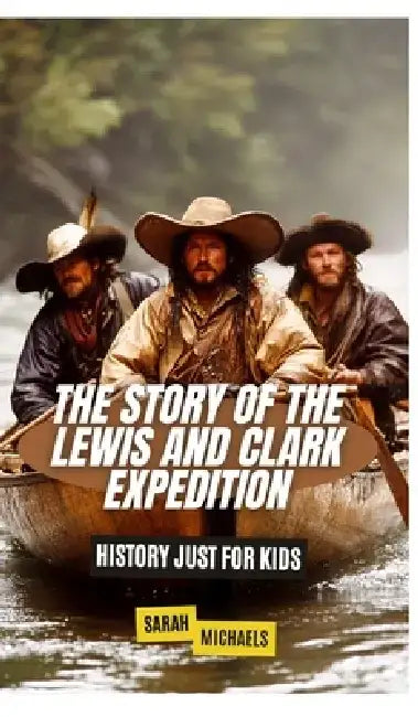 The Story of the Lewis and Clark Expedition: History Just for Kids by Sarah Michaels