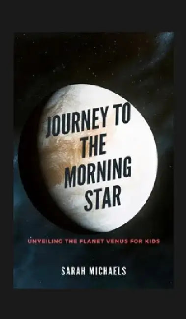 Journey to the Morning Star: Unveiling the Planet Venus for Kids by Sarah Michaels