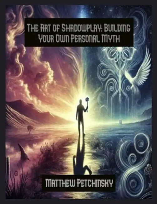 The Art of Shadowplay: Building Your Own Personal Myth by Matthew Petchinsky