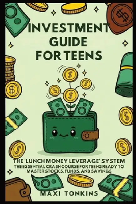 Investment And Career Guides For Teens: The 'Lunch Money Leverage' System: The Essential Crash Course for Teens Ready to Master Stocks, Funds, and Sav by Maxi Tonkins