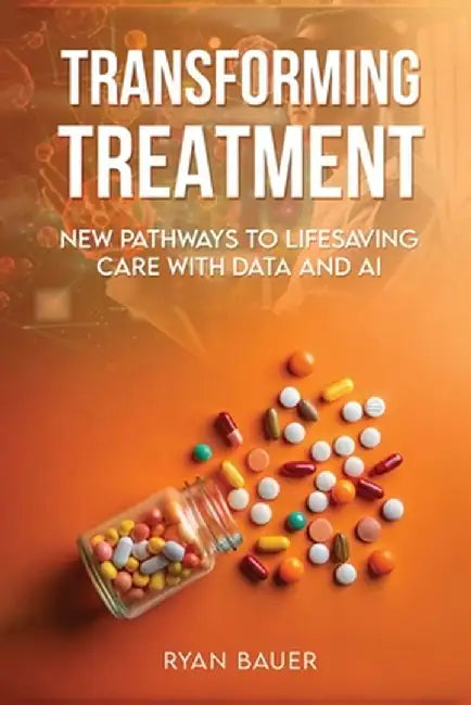 Transforming Treatment: New Pathways to Lifesaving Care with Data and AI by Bauer, Ryan