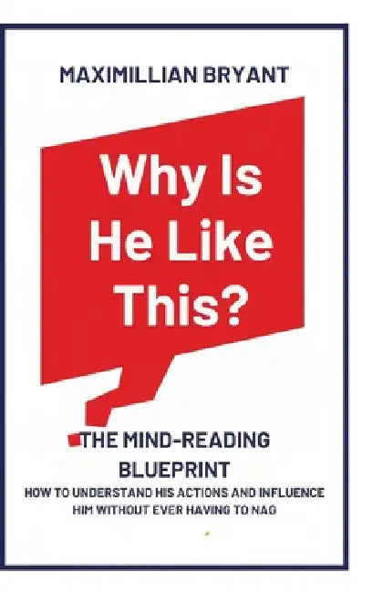 Why Is He Like This?: The Mind-Reading Blueprint: How to Understand His Actions and Influence Him Without Ever Having to Nag by Maximillian Bryant