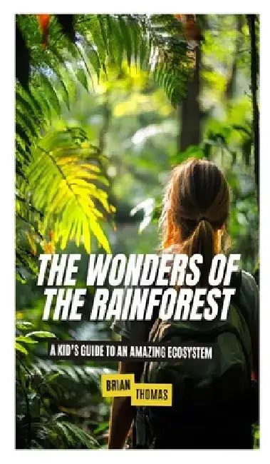The Wonders of the Rainforest: A Kid's Guide to an Amazing Ecosystem by Brian Thomas