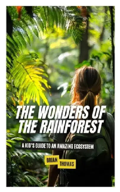 The Wonders of the Rainforest: A Kid's Guide to an Amazing Ecosystem by Brian Thomas