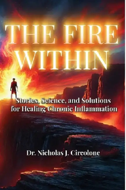 The Fire Within: Stories, Science, and Solutions for Healing Chronic Inflammation by Dr Nicholas J. Circolone