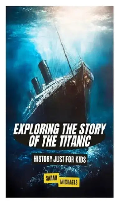 Exploring the Story of the Titanic: History Just For Kids by Sarah Michaels