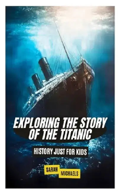 Exploring the Story of the Titanic: History Just For Kids by Sarah Michaels