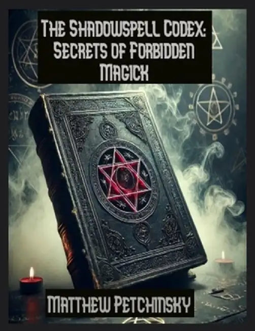 The Shadowspell Codex: Secrets of Forbidden Magick by Matthew Petchinsky