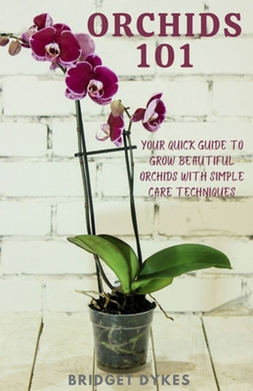 Orchids 101: Your quick guide to grow beautiful orchids with simple care techniques by Bridget Dykes