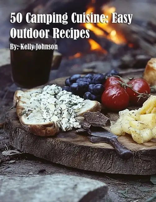 50 Camping Cuisine: Easy Outdoor Recipes by Kelly Johnson