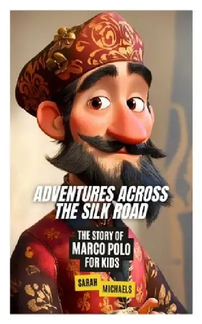Adventures Across the Silk Road: The Story of Marco Polo for Kids by Sarah Michaels