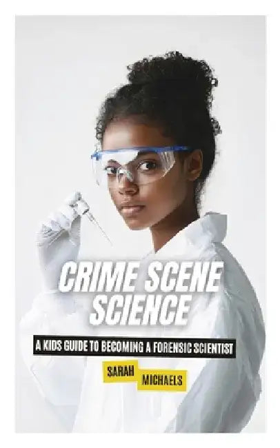 Crime Scene Science: A Kids Guide to Becoming a Forensic Scientist by Sarah Michaels