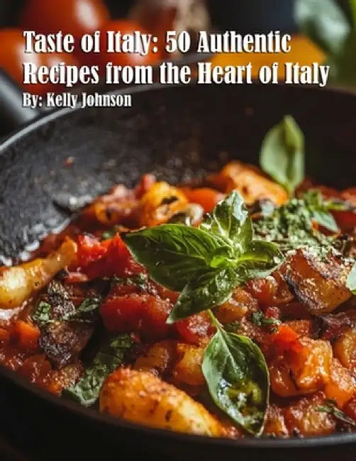 Taste of Italy: 50 Authentic Recipes from the Heart of Italy by Kelly Johnson