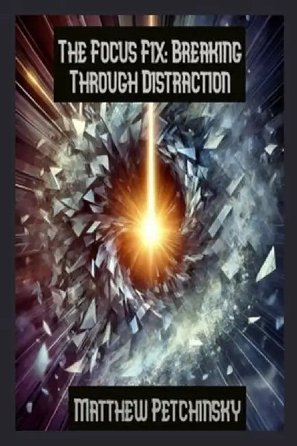 The Focus Fix: Breaking Through Distraction by Petchinsky