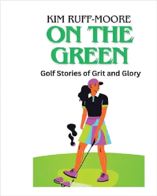On The Green: Golf Stories of Grit and Glory by Kim Ruff-Moore