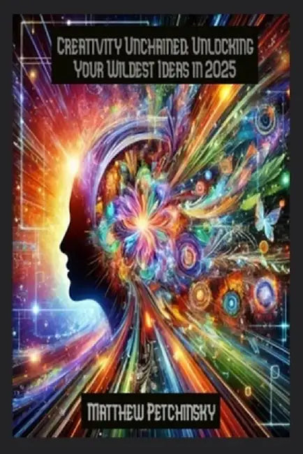 Creativity Unchained: Unlocking Your Wildest Ideas in 2025 by Petchinsky