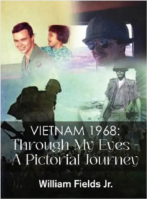 Vietnam 1968: Through My Eyes - A Pictorial Journey by William Fields Jr