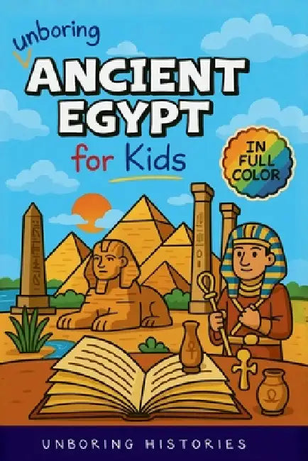 Unboring Ancient Egypt for Kids: Funny, Interesting, Concise Guide to Pharaohs, Pyramids, and Treasure Hunts You Won't Believe Are True by Unboring Histories