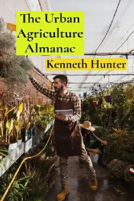 The Urban Agriculture Almanac: City Farming Revolution by Kenneth Hunter