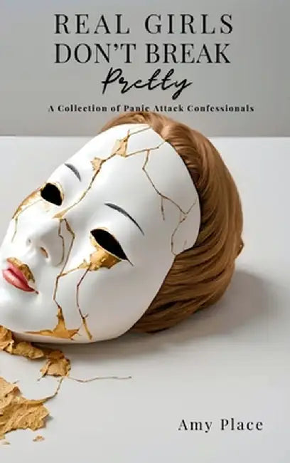 Real Girls Don't Break Pretty: A Collection of Panic Attack Confessionals by Amy Place
