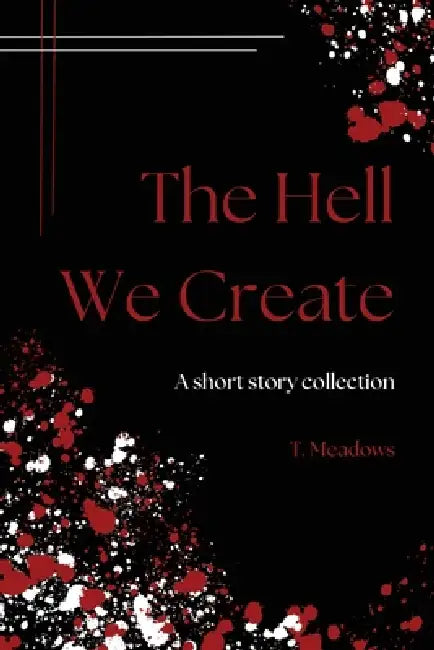 The Hell We Create: Essay and Short Story Collection by T. N. Meadows