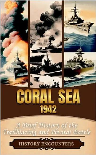 Coral Sea 1942: A Brief History of the Trailblazing and Pivotal Battle by History Encounters