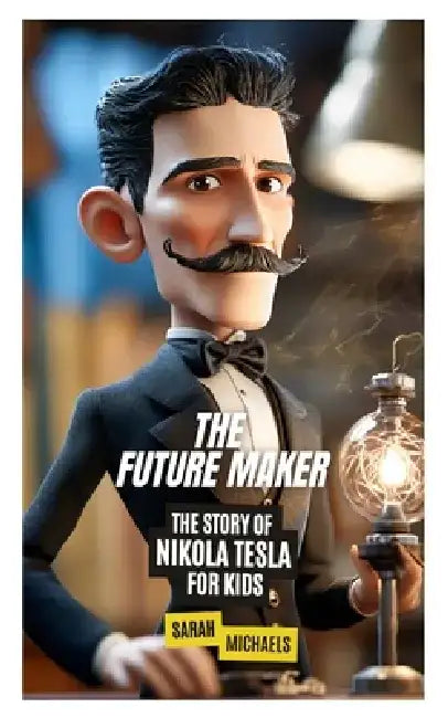 The Future Maker: The Story of Nikola Tesla For Kids by Sarah Michaels