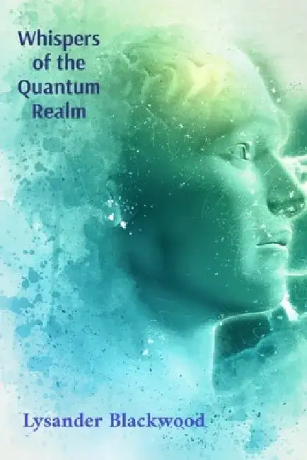Whispers of the Quantum Realm: Navigating the Labyrinth of Dreams and Unconscious Realms by Lysander Blackwood