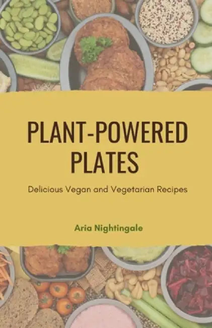 Plant-Powered Plates: Delicious Vegan and Vegetarian Recipes by Aria Nightingale