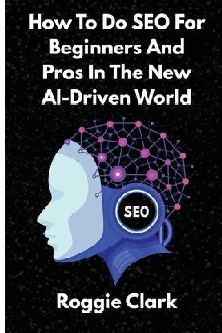 How To Do SEO For Beginners And Pros In The New AI-Driven World: Avoid Generative AI Slop and Grow Organic and AEO Traffic Faster by Roggie Clark, Raj Clark