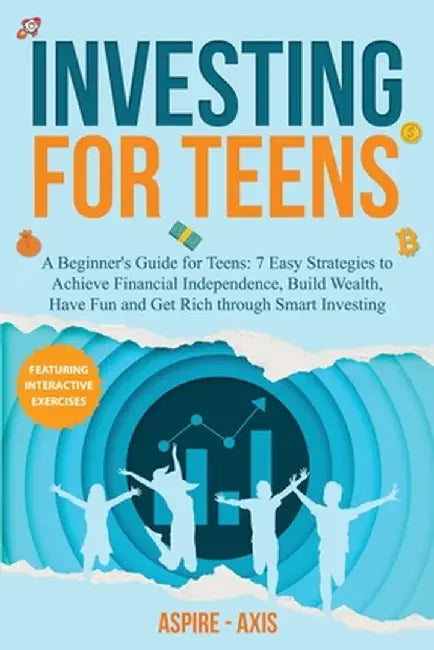 Investing for Teens: A Beginner's Guide for Teens: 7 Easy Strategies to Achieve Financial Independence, Build Wealth, Have Fun and Get Rich by Aspire- Axis