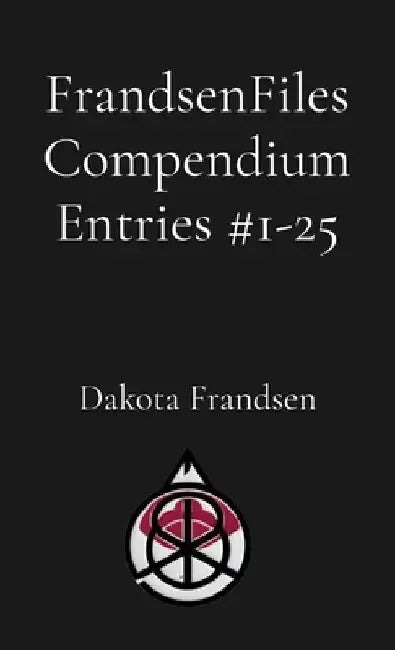 FrandsenFiles Compendium Entries #1-25 by Dakota Frandsen