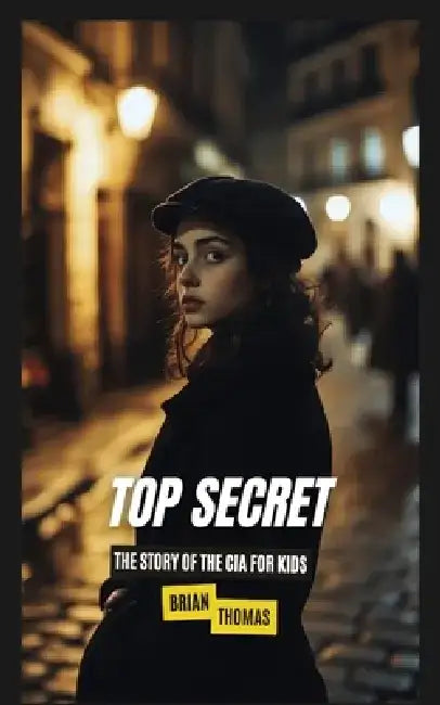 Top Secret: The Story of the CIA for Kids by Brian Thomas