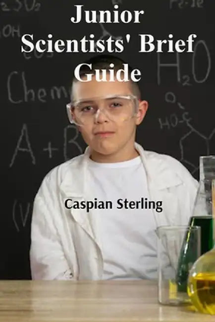 Junior Scientists' Brief Guide: Comprehensive Studies in Kitchen Laboratory Experiments by Caspian Sterling