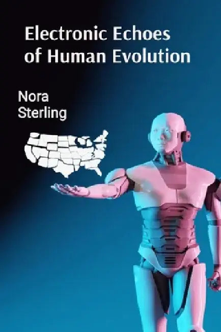Electronic Echoes of Human Evolution: Brief Studies in Digital Consciousness by Nora Sterling